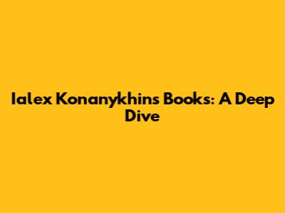 Ialex Konanykhin's Books: A Deep Dive