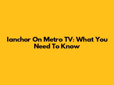 Ianchor On Metro TV: What You Need To Know