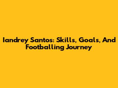 Iandrey Santos: Skills, Goals, And Footballing Journey