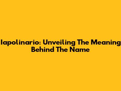 Iapolinario: Unveiling The Meaning Behind The Name