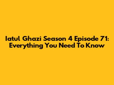 Iatul Ghazi Season 4 Episode 71: Everything You Need To Know