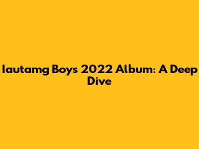 Iautamg Boy's 2022 Album: A Deep Dive