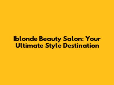 Ib'londe Beauty Salon: Your Ultimate Style Destination