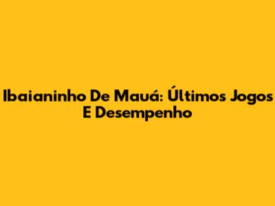 Ibaianinho De Mauá: Últimos Jogos E Desempenho
