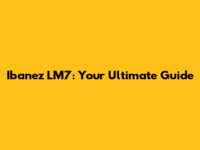 Ibanez LM7: Your Ultimate Guide