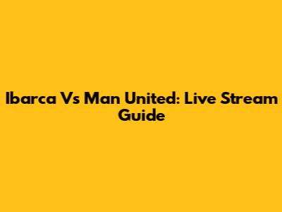 Ibarca Vs Man United: Live Stream Guide