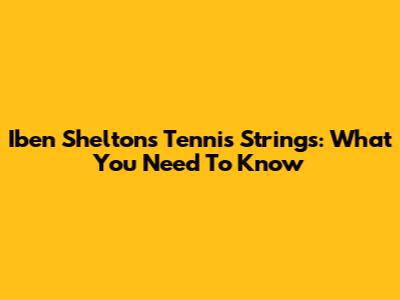 Iben Shelton's Tennis Strings: What You Need To Know