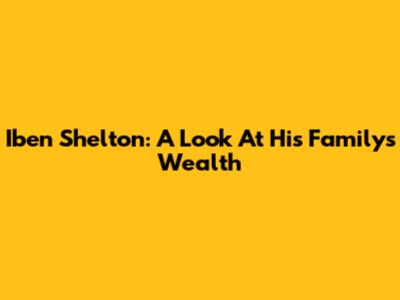 Iben Shelton: A Look At His Family's Wealth