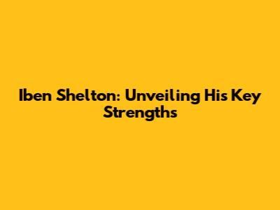 Iben Shelton: Unveiling His Key Strengths
