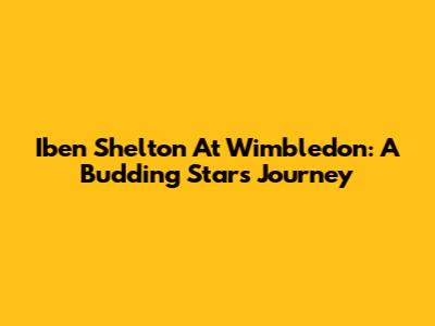 Iben Shelton At Wimbledon: A Budding Star's Journey