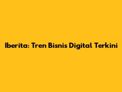 Iberita: Tren Bisnis Digital Terkini