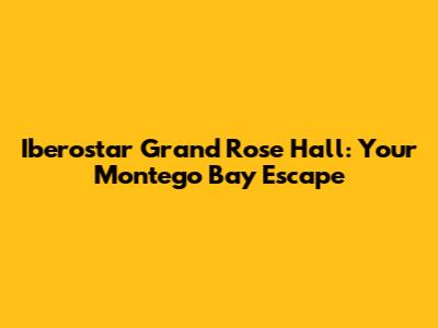 Iberostar Grand Rose Hall: Your Montego Bay Escape