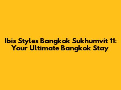 Ibis Styles Bangkok Sukhumvit 11: Your Ultimate Bangkok Stay