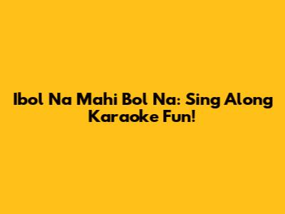 Ibol Na Mahi Bol Na: Sing Along Karaoke Fun!