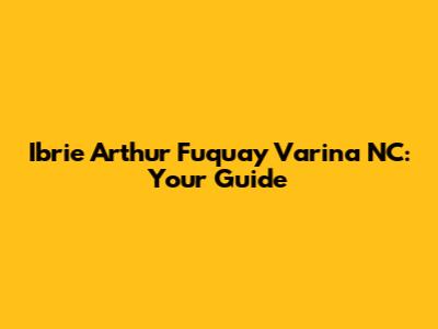 Ibrie Arthur Fuquay Varina NC: Your Guide