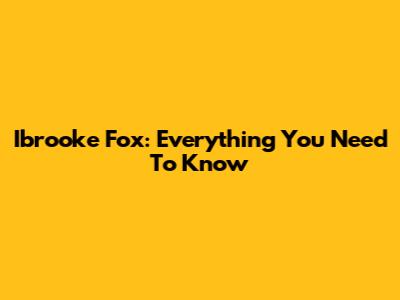 Ibrooke Fox: Everything You Need To Know