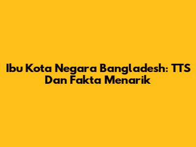 Ibu Kota Negara Bangladesh: TTS Dan Fakta Menarik