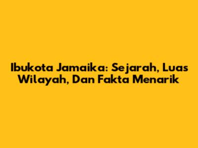 Ibukota Jamaika: Sejarah, Luas Wilayah, Dan Fakta Menarik