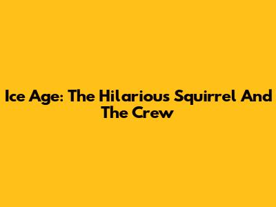 Ice Age: The Hilarious Squirrel And The Crew