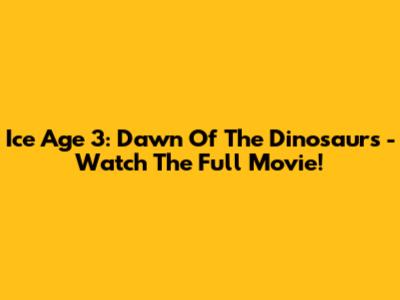 Ice Age 3: Dawn Of The Dinosaurs - Watch The Full Movie!
