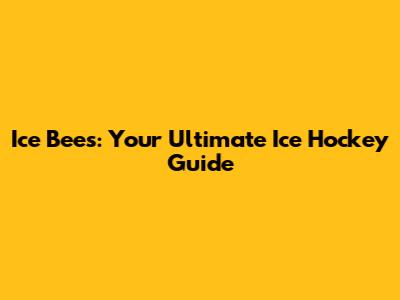 Ice Bees: Your Ultimate Ice Hockey Guide