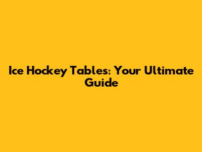 Ice Hockey Tables: Your Ultimate Guide