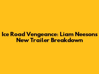 Ice Road Vengeance: Liam Neeson's New Trailer Breakdown