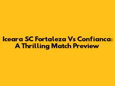 Iceara SC Fortaleza Vs Confianca: A Thrilling Match Preview