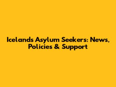 Iceland's Asylum Seekers: News, Policies & Support
