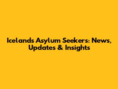 Iceland's Asylum Seekers: News, Updates & Insights