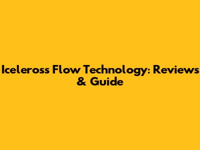 Iceleross Flow Technology: Reviews & Guide