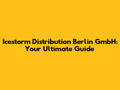 Icestorm Distribution Berlin GmbH: Your Ultimate Guide