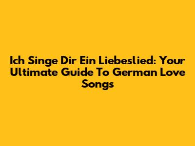 Ich Singe Dir Ein Liebeslied: Your Ultimate Guide To German Love Songs