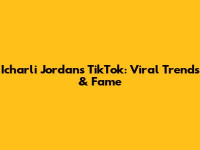 Icharli Jordan's TikTok: Viral Trends & Fame