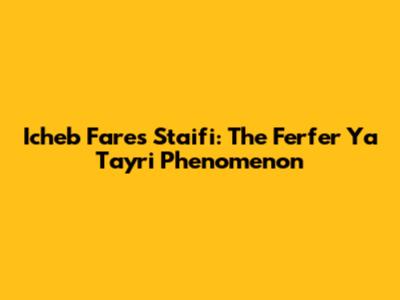 Icheb Fares Staifi: The Ferfer Ya Tayri Phenomenon