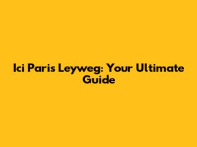 Ici Paris Leyweg: Your Ultimate Guide