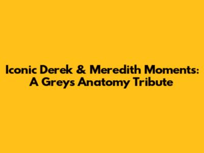 Iconic Derek & Meredith Moments: A Grey's Anatomy Tribute