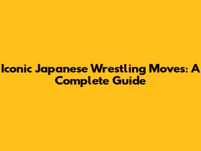 Iconic Japanese Wrestling Moves: A Complete Guide