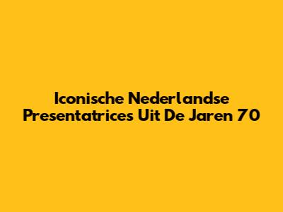 Iconische Nederlandse Presentatrices Uit De Jaren '70