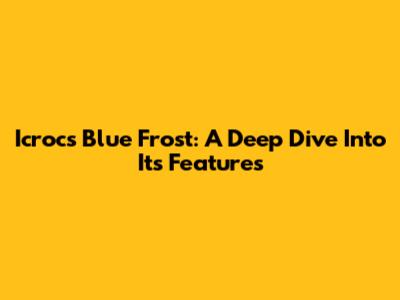 Icrocs Blue Frost: A Deep Dive Into Its Features