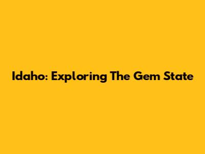 Idaho: Exploring The Gem State