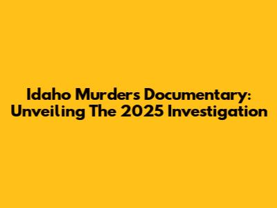 Idaho Murders Documentary: Unveiling The 2025 Investigation