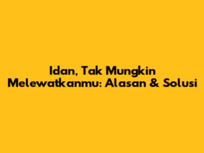 Idan, Tak Mungkin Melewatkanmu: Alasan & Solusi