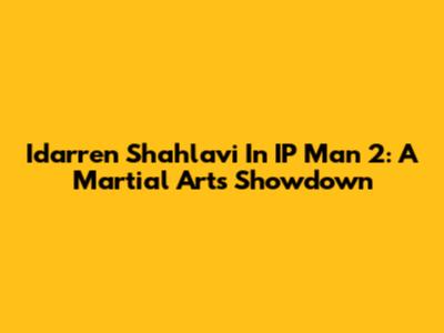 Idarren Shahlavi In IP Man 2: A Martial Arts Showdown
