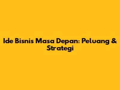 Ide Bisnis Masa Depan: Peluang & Strategi