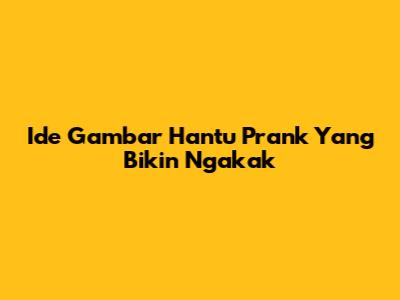 Ide Gambar Hantu Prank Yang Bikin Ngakak