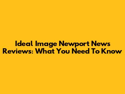 Ideal Image Newport News Reviews: What You Need To Know