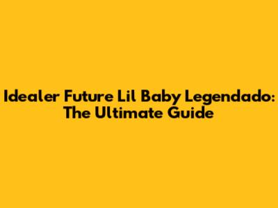 Idealer Future Lil Baby Legendado: The Ultimate Guide
