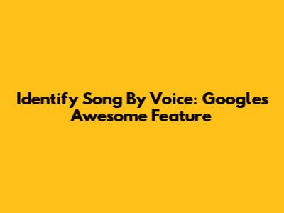 Identify Song By Voice: Google's Awesome Feature