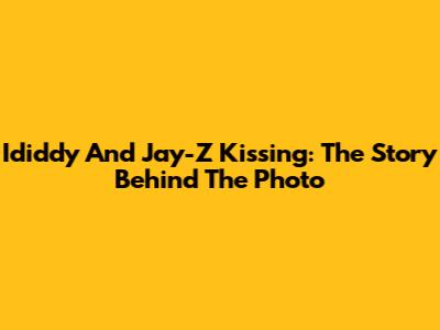 Ididdy And Jay-Z Kissing: The Story Behind The Photo